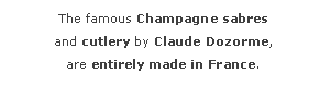 Zone de Texte: The famous Champagne sabres 
and cutlery by Claude Dozorme,
are entirely made in France.